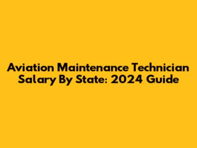 Aviation Maintenance Technician Salary By State: 2024 Guide