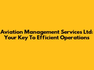 Aviation Management Services Ltd: Your Key To Efficient Operations