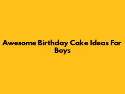Awesome Birthday Cake Ideas For Boys