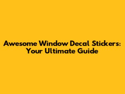 Awesome Window Decal Stickers: Your Ultimate Guide