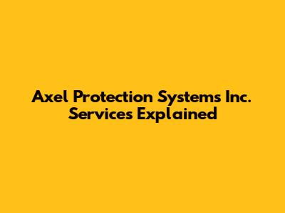 Axel Protection Systems Inc. Services Explained