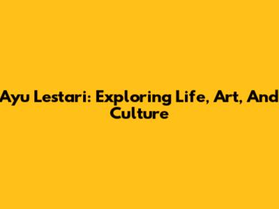 Ayu Lestari: Exploring Life, Art, And Culture