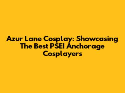 Azur Lane Cosplay: Showcasing The Best PSEI Anchorage Cosplayers