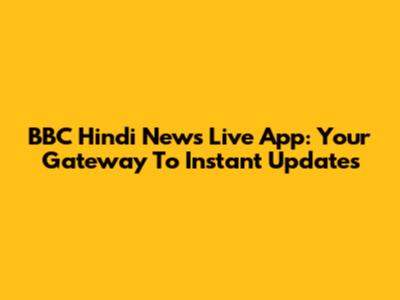 BBC Hindi News Live App: Your Gateway To Instant Updates