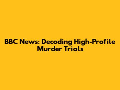 BBC News: Decoding High-Profile Murder Trials