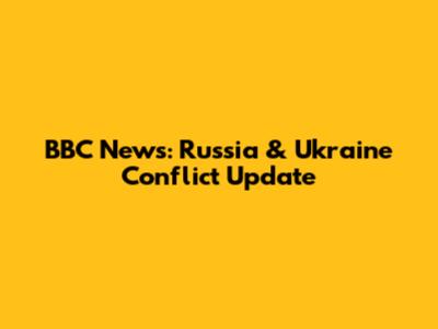 BBC News: Russia & Ukraine Conflict Update