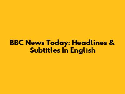 BBC News Today: Headlines & Subtitles In English