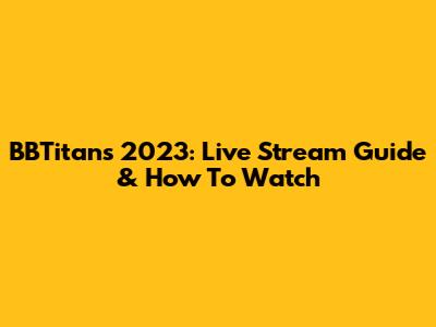 BBTitans 2023: Live Stream Guide & How To Watch