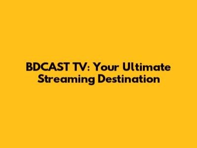BDCAST TV: Your Ultimate Streaming Destination
