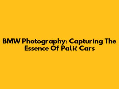BMW Photography: Capturing The Essence Of Palić Cars
