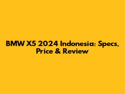 BMW X5 2024 Indonesia: Specs, Price & Review