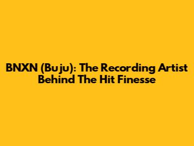 BNXN (Buju): The Recording Artist Behind The Hit "Finesse"