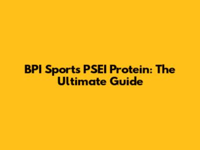 BPI Sports' PSEI Protein: The Ultimate Guide