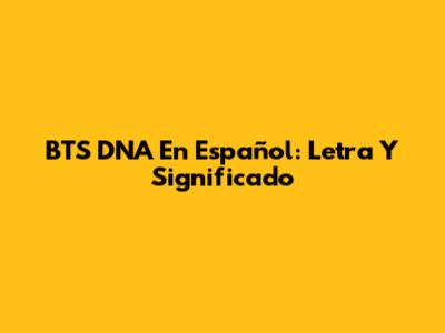 BTS "DNA" En Español: Letra Y Significado