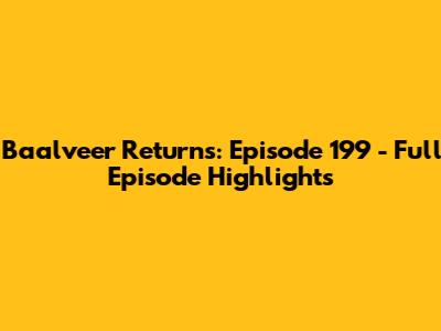 Baalveer Returns: Episode 199 - Full Episode Highlights