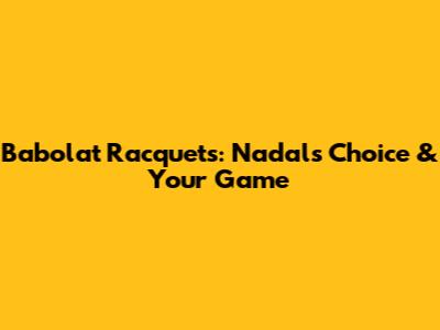 Babolat Racquets: Nadal's Choice & Your Game