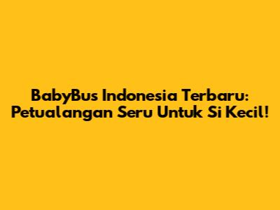 BabyBus Indonesia Terbaru: Petualangan Seru Untuk Si Kecil!