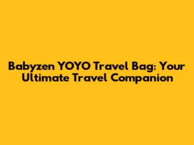 Babyzen YOYO Travel Bag: Your Ultimate Travel Companion