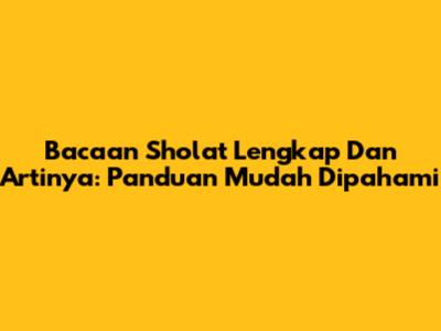 Bacaan Sholat Lengkap Dan Artinya: Panduan Mudah Dipahami