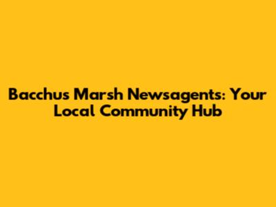 Bacchus Marsh Newsagents: Your Local Community Hub