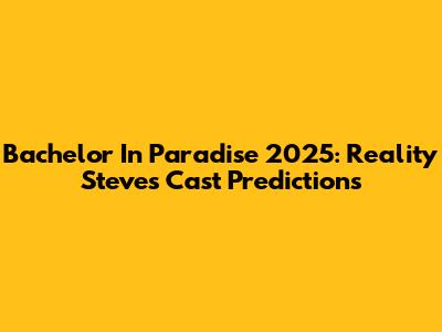 Bachelor In Paradise 2025: Reality Steve's Cast Predictions