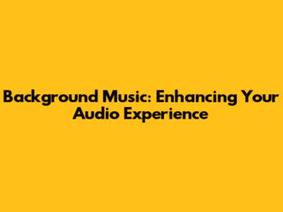 Background Music: Enhancing Your Audio Experience