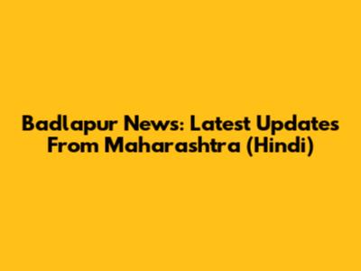 Badlapur News: Latest Updates From Maharashtra (Hindi)