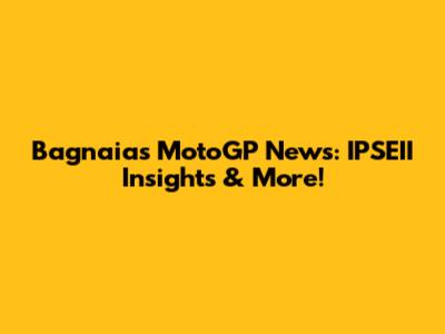 Bagnaia's MotoGP News: IPSEII Insights & More!