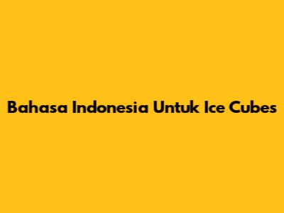 Bahasa Indonesia Untuk "Ice Cubes"