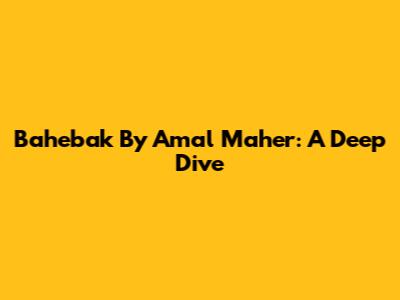 Bahebak By Amal Maher: A Deep Dive