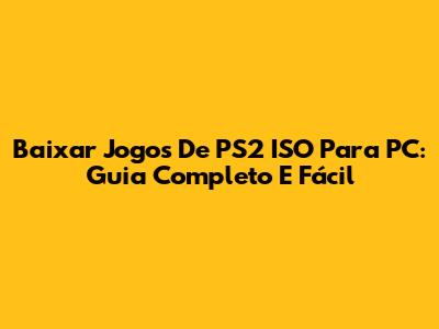 Baixar Jogos De PS2 ISO Para PC: Guia Completo E Fácil