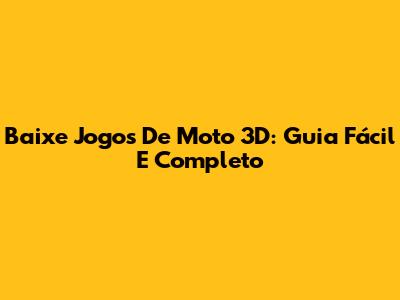 Baixe Jogos De Moto 3D: Guia Fácil E Completo