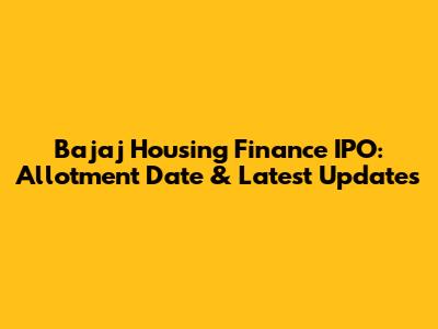 Bajaj Housing Finance IPO: Allotment Date & Latest Updates