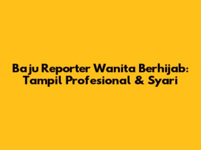 Baju Reporter Wanita Berhijab: Tampil Profesional & Syar'i