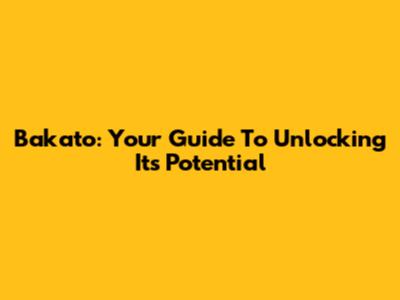 Bakato: Your Guide To Unlocking Its Potential