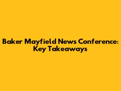 Baker Mayfield News Conference: Key Takeaways