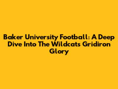 Baker University Football: A Deep Dive Into The Wildcats' Gridiron Glory