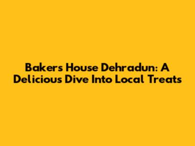 Bakers House Dehradun: A Delicious Dive Into Local Treats