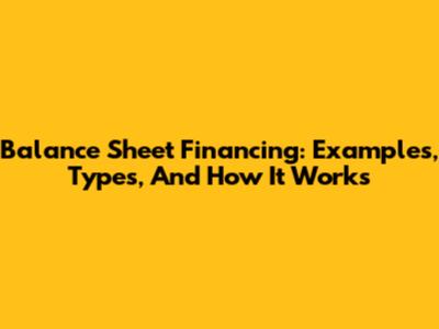 Balance Sheet Financing: Examples, Types, And How It Works