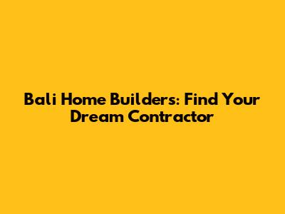 Bali Home Builders: Find Your Dream Contractor