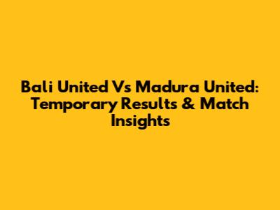 Bali United Vs Madura United: Temporary Results & Match Insights