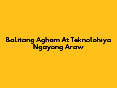 Balitang Agham At Teknolohiya Ngayong Araw