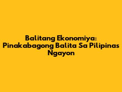 Balitang Ekonomiya: Pinakabagong Balita Sa Pilipinas Ngayon