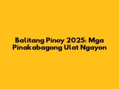 Balitang Pinoy 2025: Mga Pinakabagong Ulat Ngayon
