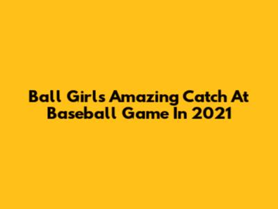 Ball Girl's Amazing Catch At Baseball Game In 2021