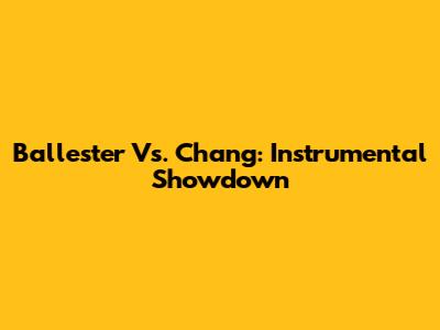 Ballester Vs. Chang: Instrumental Showdown