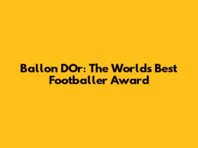 Ballon D'Or: The World's Best Footballer Award