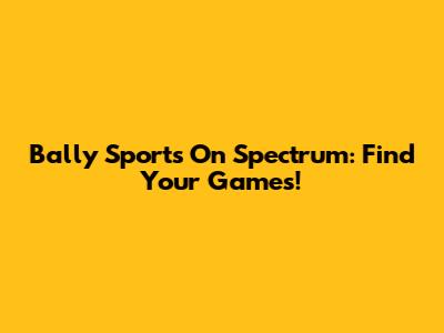 Bally Sports On Spectrum: Find Your Games!
