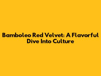 Bamboleo Red Velvet: A Flavorful Dive Into Culture