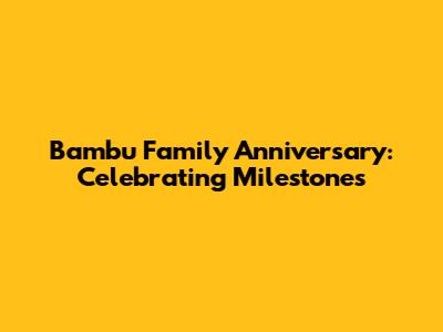 Bambu Family Anniversary: Celebrating Milestones
